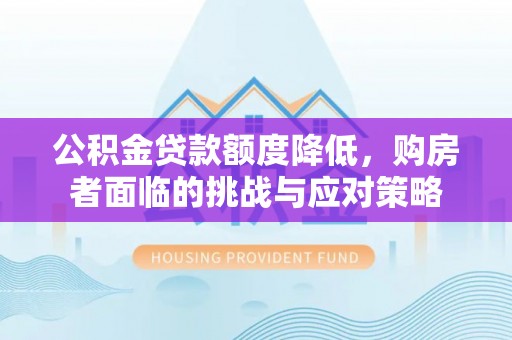 德阳公积金贷款额度降低，购房者面临的挑战与应对策略