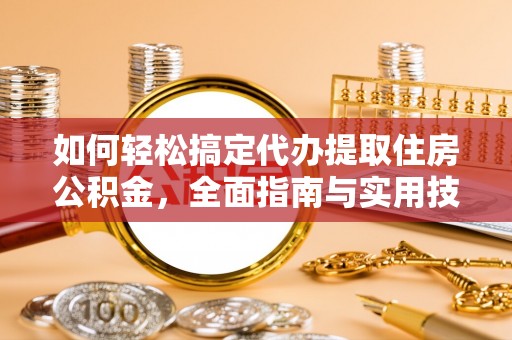 德阳如何轻松搞定代办提取住房公积金，全面指南与实用技巧