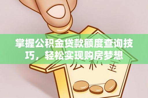 德阳掌握公积金贷款额度查询技巧，轻松实现购房梦想