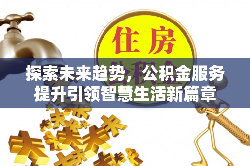 德阳探索未来趋势，公积金服务提升引领智慧生活新篇章