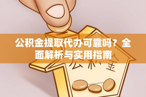 德阳公积金提取代办可靠吗？全面解析与实用指南