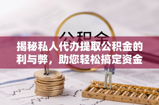 德阳揭秘私人代办提取公积金的利与弊，助您轻松搞定资金难题