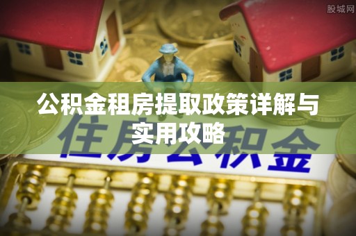 德阳公积金租房提取政策详解与实用攻略