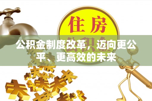 德阳公积金制度改革，迈向更公平、更高效的未来