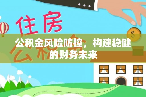德阳公积金风险防控，构建稳健的财务未来