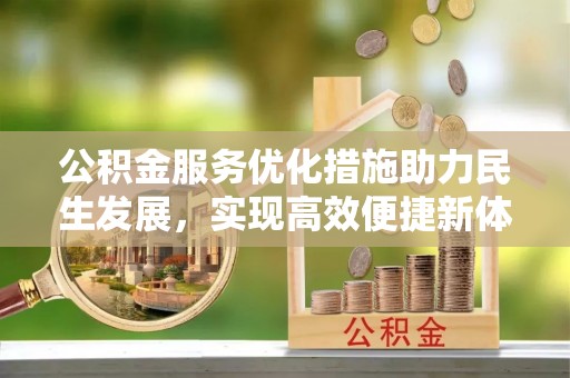 德阳公积金服务优化措施助力民生发展，实现高效便捷新体验