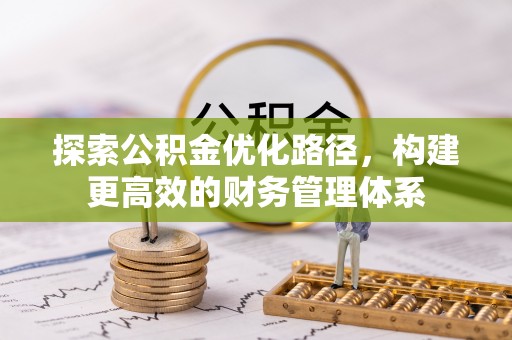 德阳探索公积金优化路径，构建更高效的财务管理体系