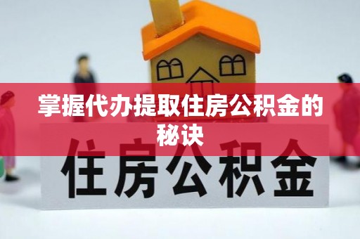 德阳掌握代办提取住房公积金的秘诀
