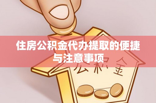 德阳住房公积金代办提取的便捷与注意事项