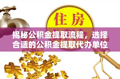 德阳揭秘公积金提取流程，选择合适的公积金提取代办单位至关重要
