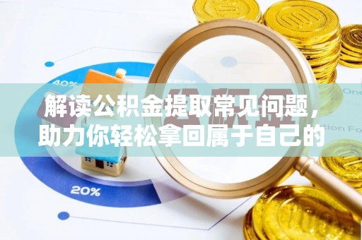 德阳解读公积金提取常见问题，助力你轻松拿回属于自己的钱！
