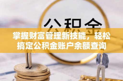 德阳掌握财富管理新技能，轻松搞定公积金账户余额查询