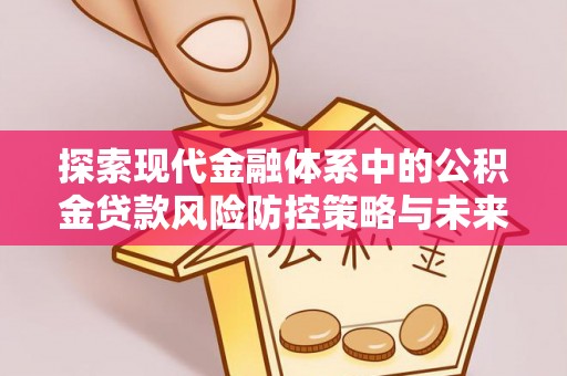 德阳探索现代金融体系中的公积金贷款风险防控策略与未来发展趋势