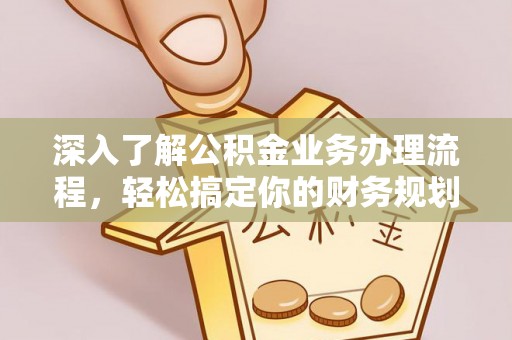 德阳深入了解公积金业务办理流程，轻松搞定你的财务规划