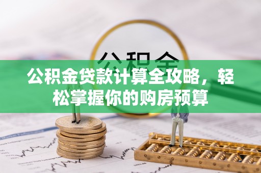 德阳公积金贷款计算全攻略，轻松掌握你的购房预算