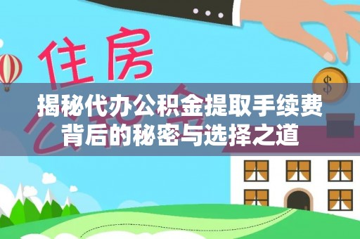 德阳揭秘代办公积金提取手续费背后的秘密与选择之道