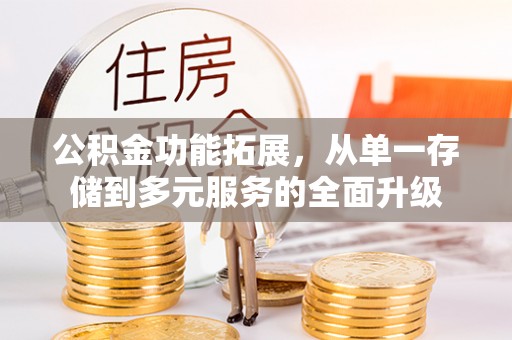 德阳公积金功能拓展，从单一存储到多元服务的全面升级