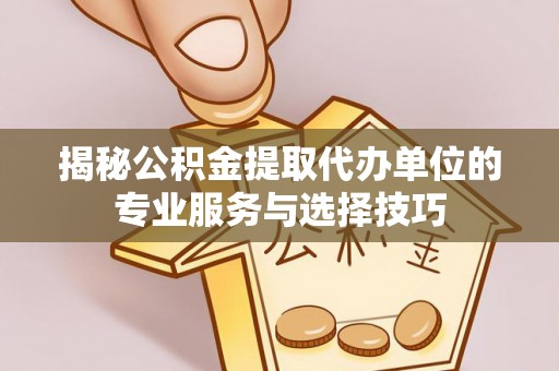 德阳揭秘公积金提取代办单位的专业服务与选择技巧