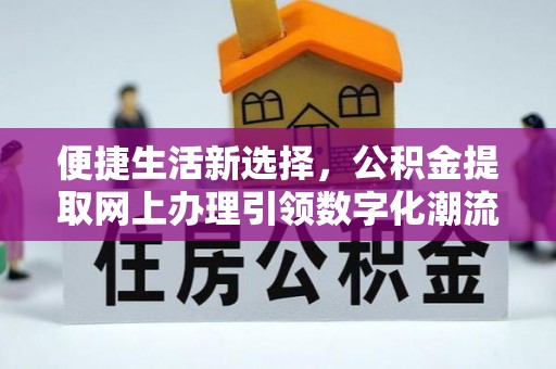德阳便捷生活新选择，公积金提取网上办理引领数字化潮流