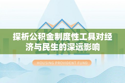 德阳探析公积金制度性工具对经济与民生的深远影响