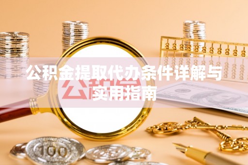 德阳公积金提取代办条件详解与实用指南