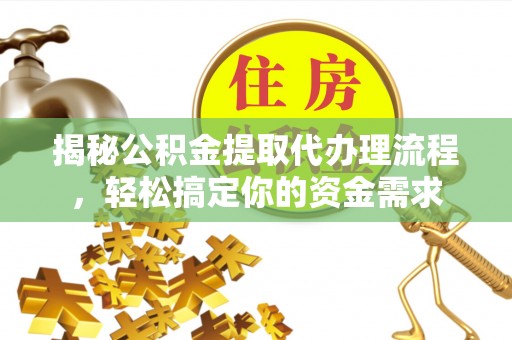 德阳揭秘公积金提取代办理流程，轻松搞定你的资金需求
