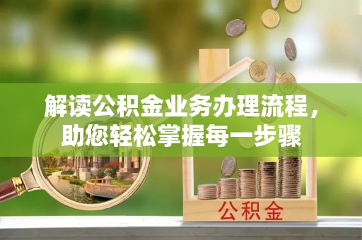 德阳解读公积金业务办理流程，助您轻松掌握每一步骤