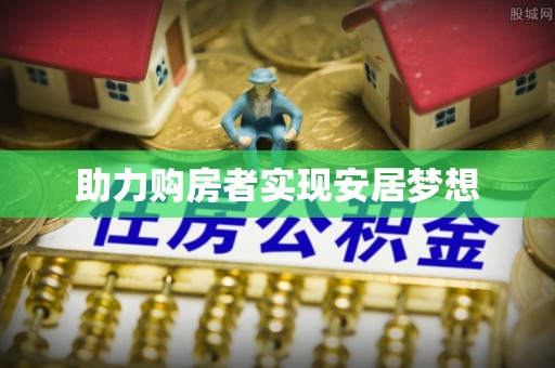 德阳助力购房者实现安居梦想