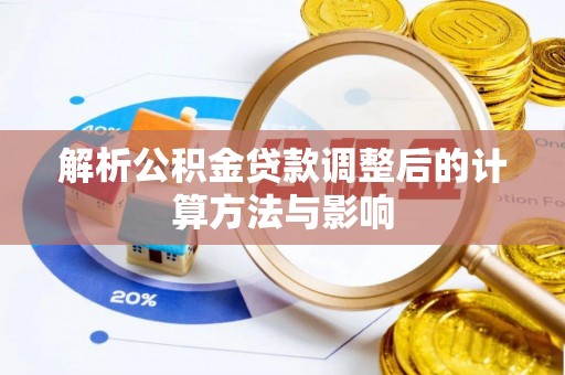 德阳解析公积金贷款调整后的计算方法与影响