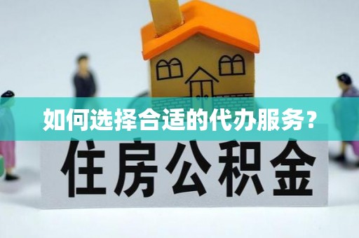 德阳如何选择合适的代办服务？