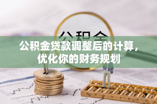 德阳公积金贷款调整后的计算，优化你的财务规划