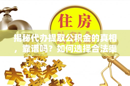 德阳揭秘代办提取公积金的真相，靠谱吗？如何选择合法渠道
