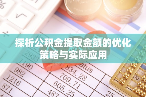 德阳探析公积金提取金额的优化策略与实际应用