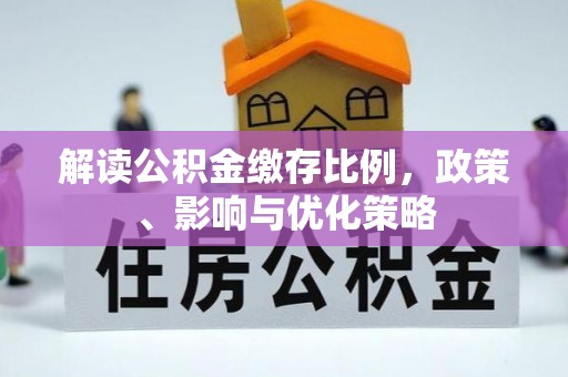 德阳解读公积金缴存比例，政策、影响与优化策略