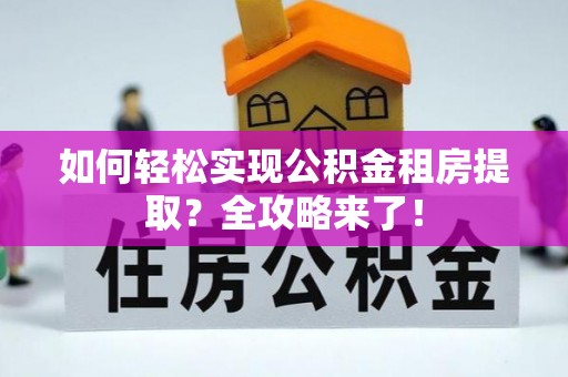 德阳如何轻松实现公积金租房提取？全攻略来了！