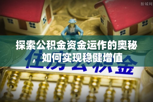 德阳探索公积金资金运作的奥秘，如何实现稳健增值
