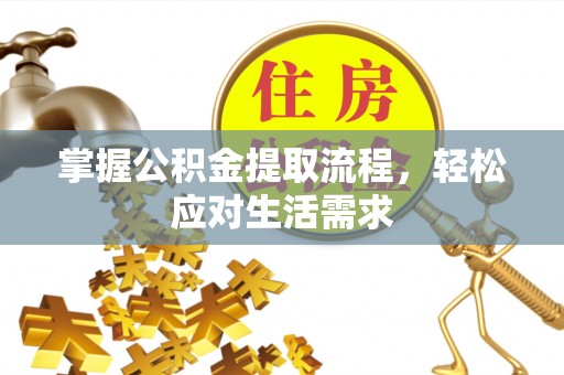 德阳掌握公积金提取流程，轻松应对生活需求