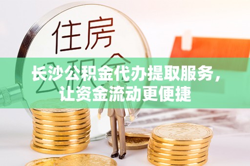 德阳长沙公积金代办提取服务，让资金流动更便捷