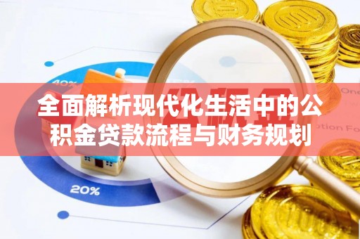 德阳全面解析现代化生活中的公积金贷款流程与财务规划