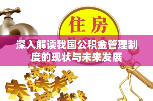 德阳深入解读我国公积金管理制度的现状与未来发展