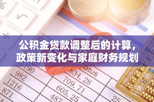 德阳公积金贷款调整后的计算，政策新变化与家庭财务规划