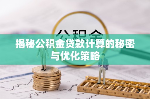 德阳揭秘公积金贷款计算的秘密与优化策略
