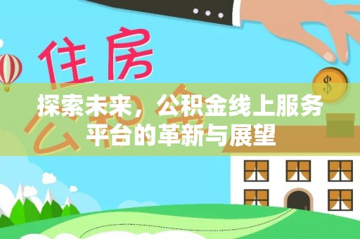 德阳探索未来，公积金线上服务平台的革新与展望