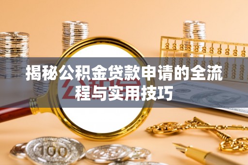 德阳揭秘公积金贷款申请的全流程与实用技巧