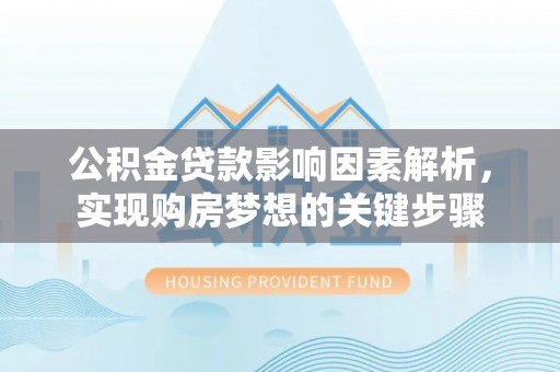 德阳公积金贷款影响因素解析，实现购房梦想的关键步骤