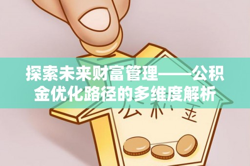 德阳探索未来财富管理——公积金优化路径的多维度解析