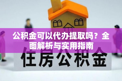 德阳公积金可以代办提取吗？全面解析与实用指南