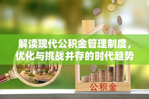 德阳解读现代公积金管理制度，优化与挑战并存的时代趋势