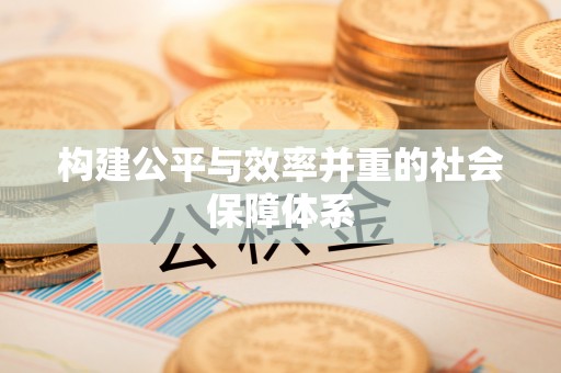 德阳构建公平与效率并重的社会保障体系