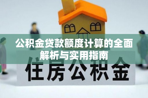 德阳公积金贷款额度计算的全面解析与实用指南